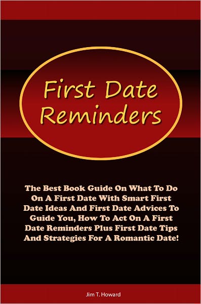 First Date Reminders: The Best Book Guide On What To Do On A First Date With Smart First Date Ideas And First Date Advices To Guide You, How To Act On A First Date Reminders Plus First Date Tips And Strategies For A Romantic Date!