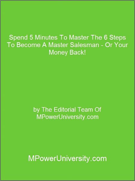 Spend 5 Minutes To Master The 6 Steps To Become A Master Salesman Or Your Money Back!
