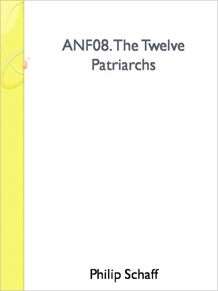 ANF08. The Twelve Patriarchs, Excerpts and Epistles, The Clementia, Apocrypha, Decretals, Memoirs of Edessa and Syriac Documents, Remains of the First Age