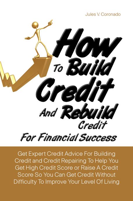 How To Build Credit And Rebuild Credit For Financial Success:Get Expert Credit Advice For Building Credit and Credit Repairing To Help You Get High Credit Score or Raise A Credit Score So You Can Get Credit Without Difficulty To Improve Your Level Of Livi