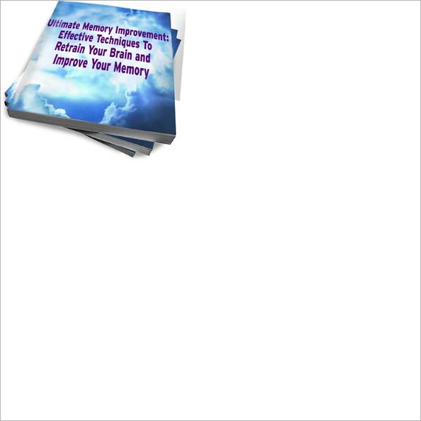 Ultimate Memory Improvement: Effective Techniques To Retrain Your Brain and Improve Your Memory