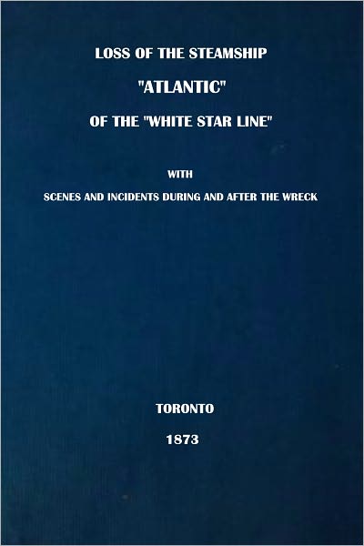 Loss of The Steamship "Atlantic," of the "White Star Line" with Scenes and Incidents During and After the Wreck