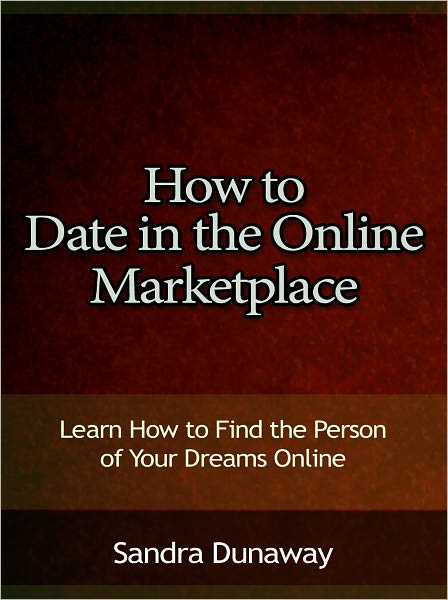 How to Date in the Online Marketplace - Learn How to Find the Person of Your Dreams Online