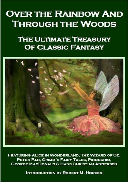 Over the Rainbow and Through the Woods: Alice in Wonderland, Peter Pan, The Wizard of Oz, Grimm's Fairy Tales, Pinocchio, George MacDonald, & Hans Christian Andersen