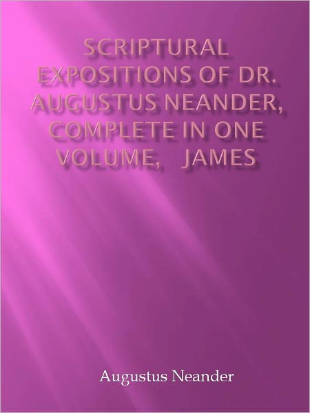 Scriptural Expositions of Dr. Augustus Neander, Complete in One Volume, James