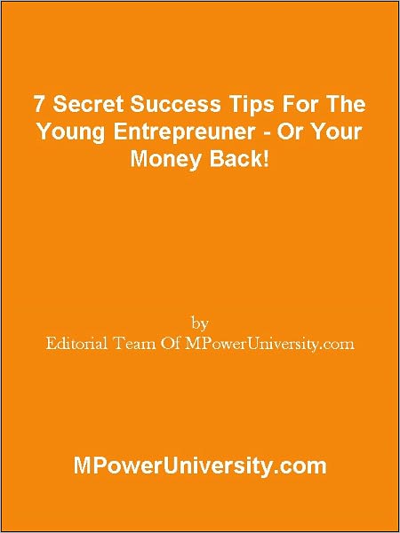 7 Secret Success Tips For The Young Entrepreuner Or Your Money Back!
