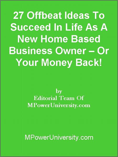27 Offbeat Ideas To Succeed In Life As A New Home Based Business Owner – Or Your Money Back!