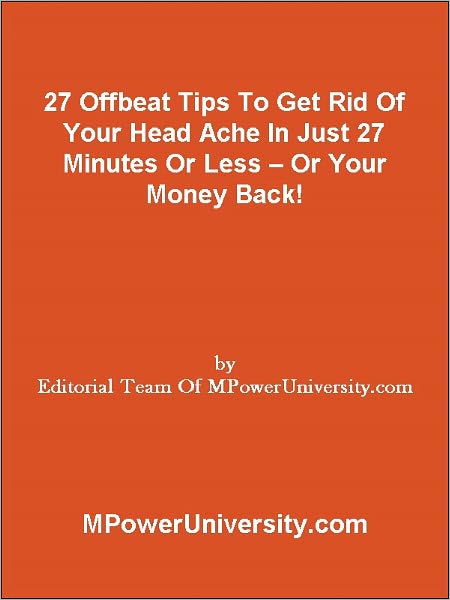 27 Offbeat Tips To Get Rid Of Your Head Ache In Just 27 Minutes Or Less – Or Your Money Back!