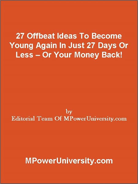 27 Offbeat Ideas To Become Young Again In Just 27 Days Or Less Or Your Money Back!