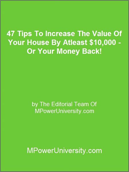 47 Tips To Increase The Value Of Your House By Atleast $10,000 - Or Your Money Back!