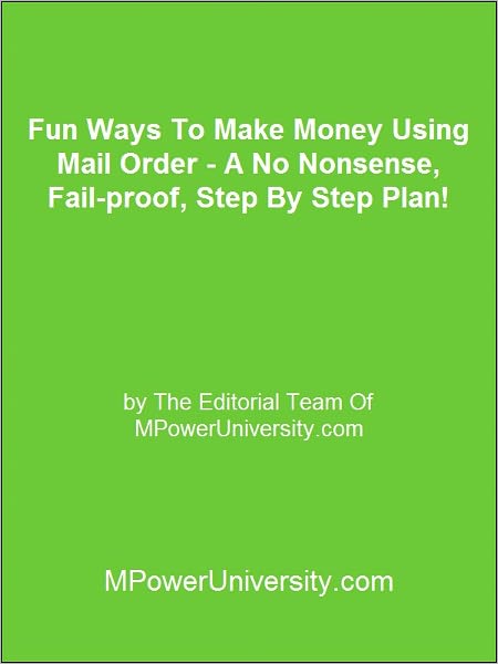 Fun Ways To Make Money Using Mail Order - A No Nonsense, Fail-proof, Step By Step Plan!