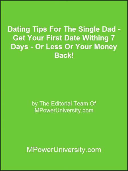 Dating Tips For The Single Dad - Get Your First Date Withing 7 Days - Or Less Or Your Money Back!