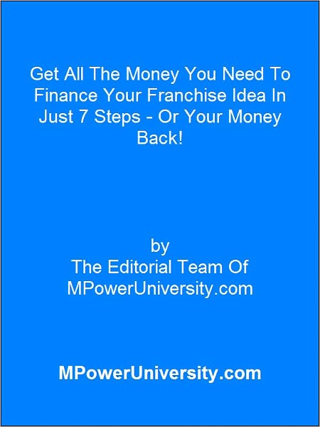 Get All The Money You Need To Finance Your Franchise Idea In Just 7 Steps - Or Your Money Back!