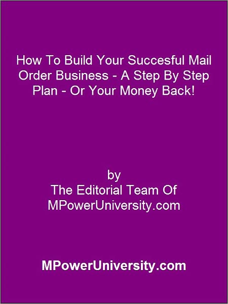 How To Build Your Succesful Mail Order Business A Step By Step Plan Or Your Money Back!