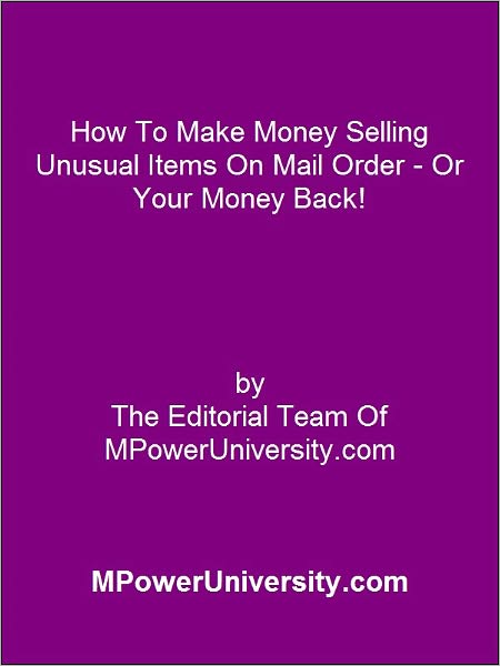 How To Make Money Selling Unusual Items On Mail Order Or Your Money Back!