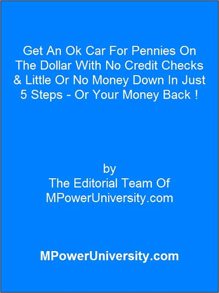 Get An Ok Car For Pennies On The Dollar With No Credit Checks & Little Or No Money Down In Just 5 Steps - Or Your Money Back !
