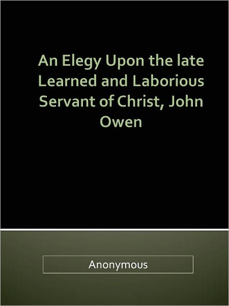 An Elegy Upon the late Learned and Laborious Servant of Christ, John Owen