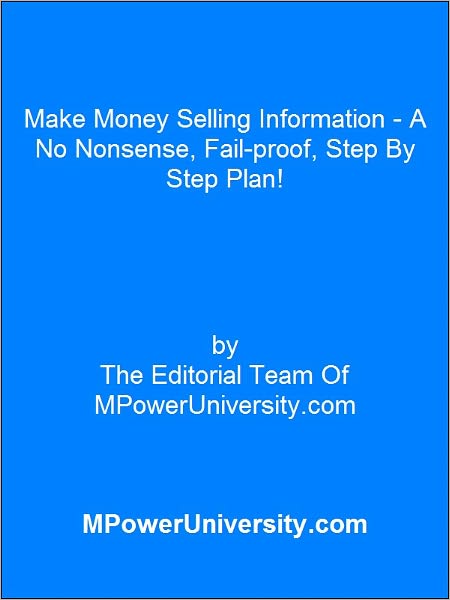 Make Money Selling Information - A No Nonsense, Fail-proof, Step By Step Plan!