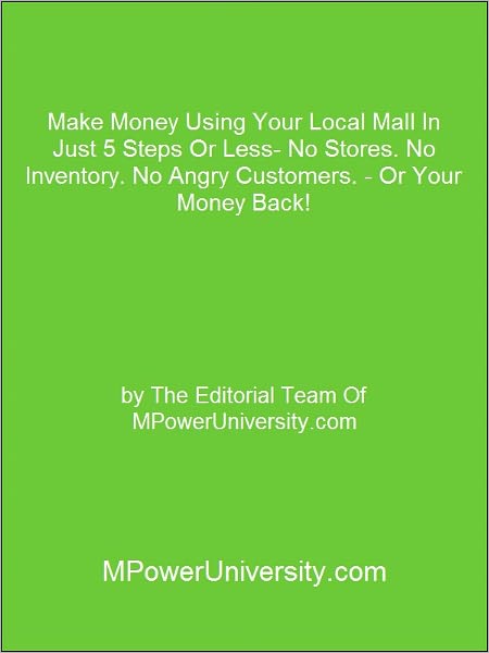 Make Money Using Your Local Mall In Just 5 Steps Or Less- No Stores. No Inventory. No Angry Customers. - Or Your Money Back!