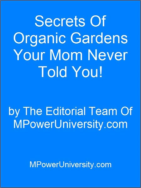 Secrets Of Organic Gardens Your Mom Never Told You!
