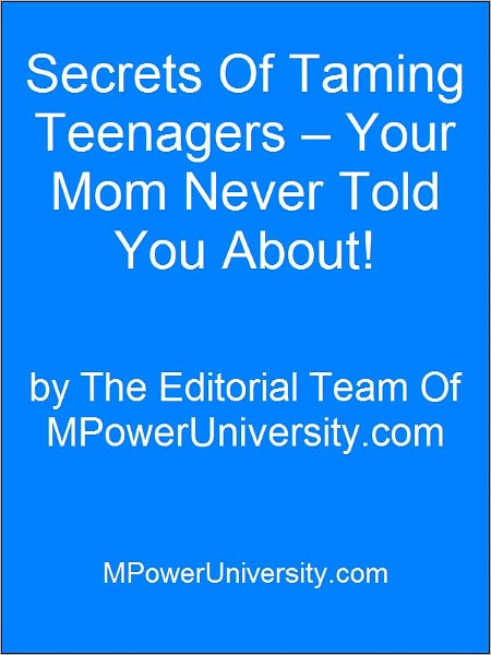 Secrets Of Taming Teenagers Your Mom Never Told You About!