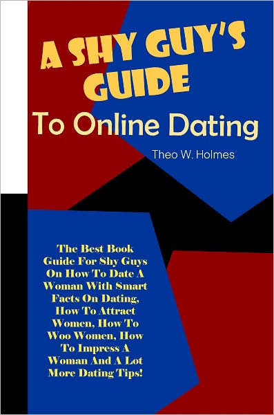 A Shy Guy’s Guide On Dating Women: The Best Book Guide For Shy Guys On How To Date A Woman With Smart Facts On Dating, How To Attract Women, How To Woo Women, How To Impress A Woman And A Lot More Dating Tips!