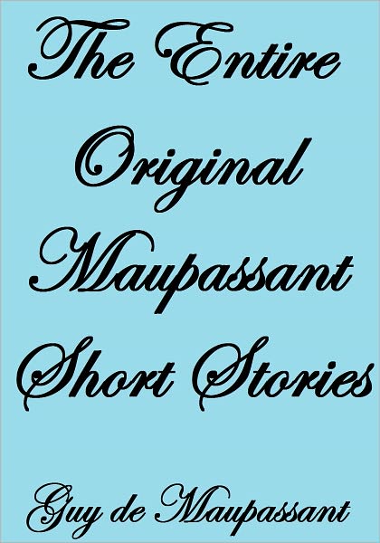 THE ENTIRE ORIGINAL MAUPASSANT SHORT STORIES