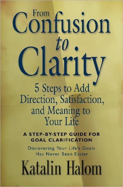 From Confusion to Clarity: 5 Steps to Add Direction, Satisfaction, and Meaning to Your Life
