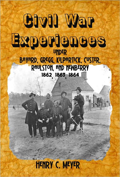 Civil War Experiences:Under Bayard, Gregg, Kilpartick, Custer, Raulston, and Newberry 1862, 1863, 1864