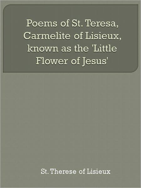 Poems of St. Teresa, Carmelite of Lisieux, known as the 'Little Flower of Jesus'