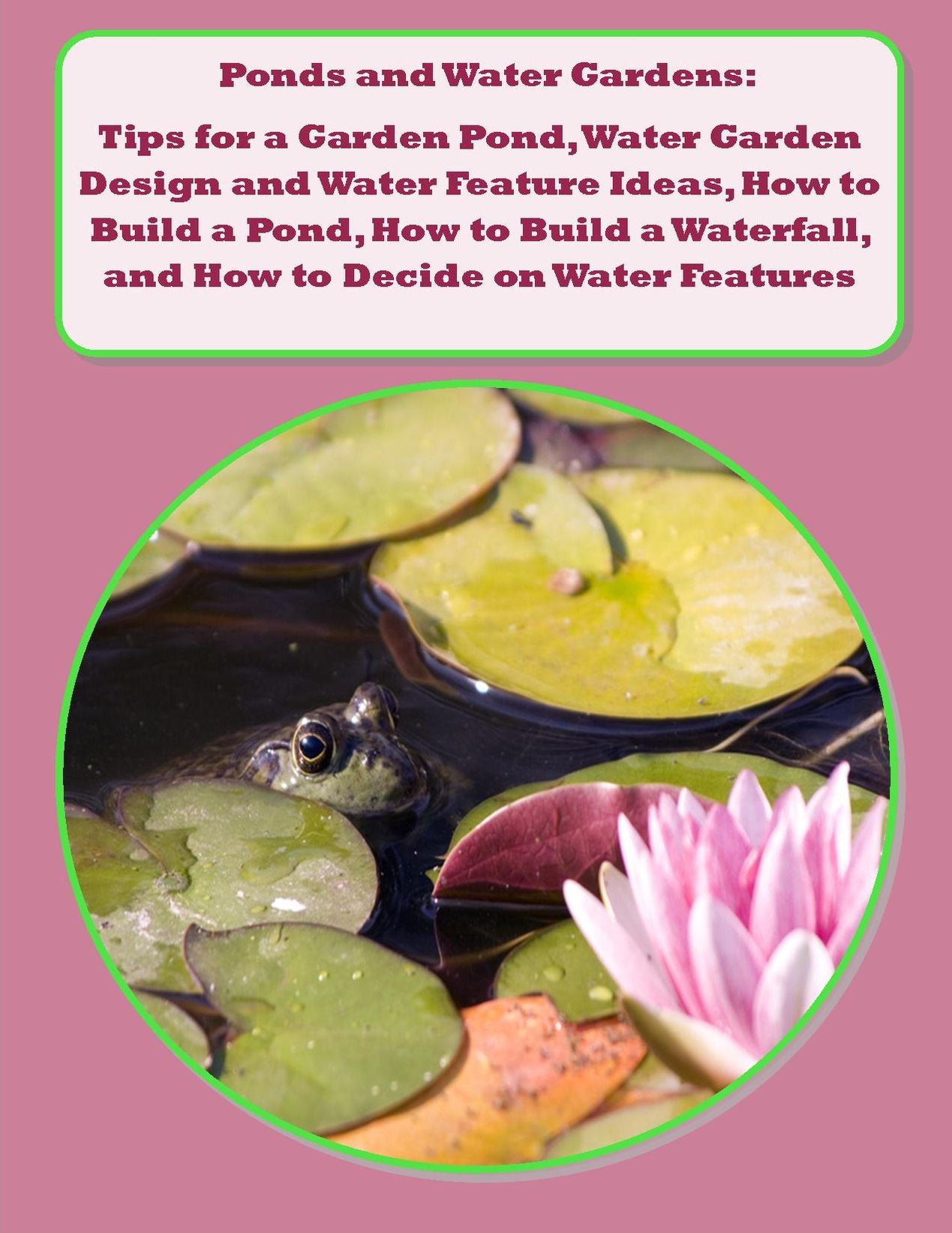 Ponds and Water Gardens: Tips for a Garden Pond, Water Garden Design and Water Feature Ideas, How to Build a Pond, How to Build a Waterfall, and How to Decide on Water Features for the Garden
