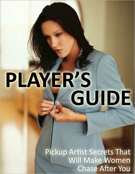 Player's Guide - Pickup Artist Secrets That Will Make Women Chase After You!