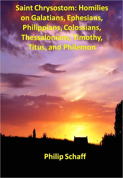 Saint Chrysostom: Homilies on Galatians, Ephesians, Philippians, Colossians, Thessalonians, Timothy, Titus, and Philemon