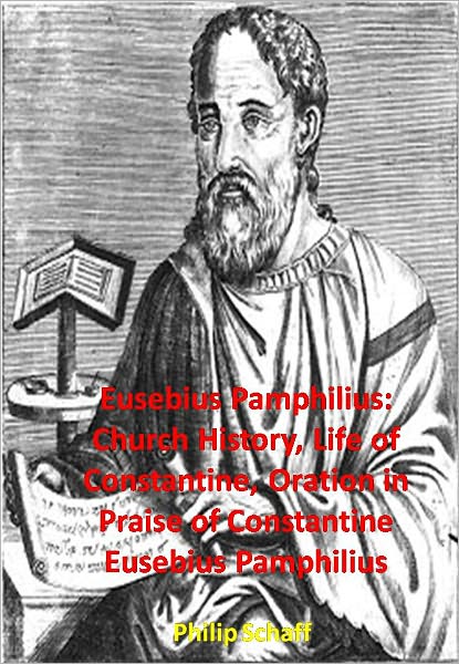 Eusebius Pamphilius: Church History, Life of Constantine, Oration in Praise of Constantine