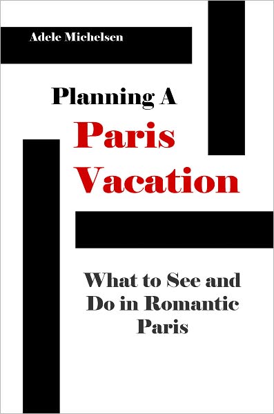 Planning A Paris Vacation: What To See And Do In Romantic Paris
