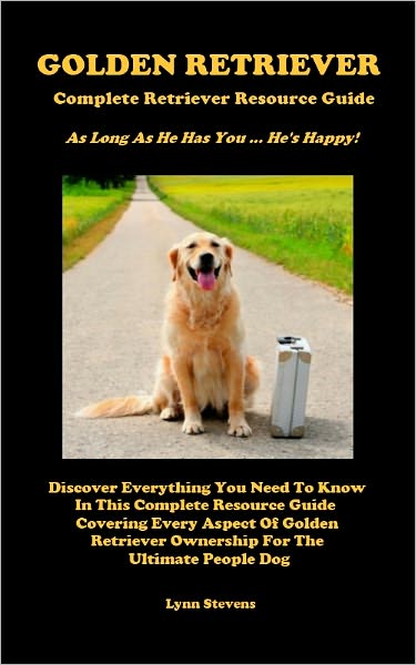 GOLDEN RETRIEVER - Complete Retriever Resource Guide - As Long As He Has You... He's Happy! - Discover Everything You Need To Know In This Complete Resource Guide Covering Every Aspect Of Golden Retriever Ownership For The Ultimate People Dog