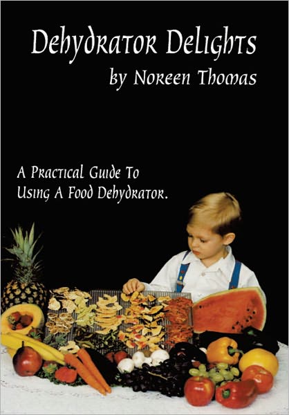 Dehydrator Delights, A practical guide to dehydrating food & dehydrating recipits