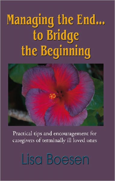 MANAGING THE END...TO BRIDGE THE BEGINNING: Practical Tips and Encouragement for Caregivers of Terminally Ill Loved Ones