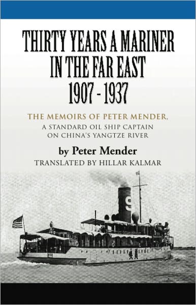 THIRTY YEARS A MARINER IN THE FAR EAST - 1907-1937: The Memoirs of Peter Mender, a Standard Oil Ship Captain on China's Yangtze River