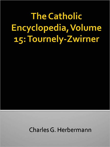 The Catholic Encyclopedia, Volume 15: Tournely-Zwirner