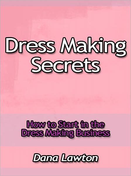 Dress Making Secrets - How to Start in the Dress Making Business