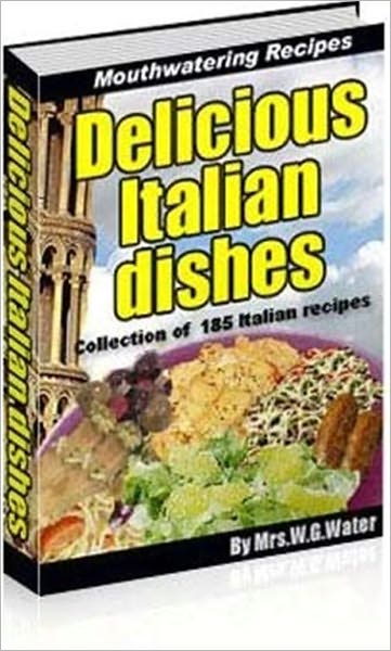 Delicious Italian Dishes - Collection of 185 Italian Recipes (With an Active Table of Contents)