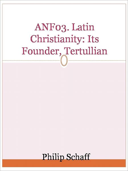 ANF03. Latin Christianity: Its Founder, Tertullian