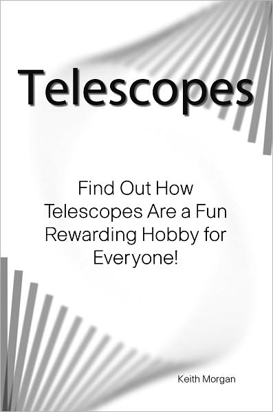 Telescopes: Find Out How Telescopes Are a Fun Rewarding Hobby for Everyone!