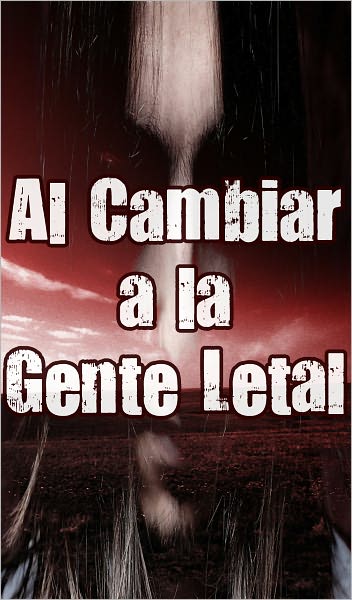 Al Cambiar a la Gente Letal 1 (Paranormales, Zombies, Fin del Mundo, Brote, la Infecci&oacute;n, Apocal&iacute;ptico - SPANISH)