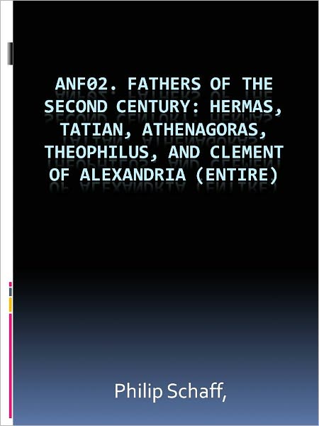 ANF02. Fathers of the Second Century: Hermas, Tatian, Athenagoras, Theophilus, and Clement of Alexandria (Entire)