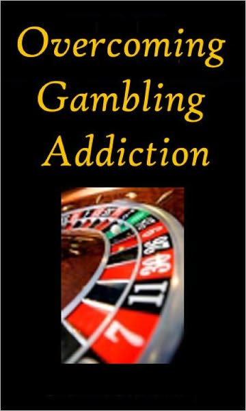 Overcoming Gambling Addiction-Stop Your Self-Destructive Gambling Addiction (2011)
