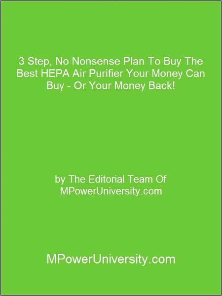 3 Step, No Nonsense Plan To Buy The Best HEPA Air Purifier Your Money Can Buy - Or Your Money Back!