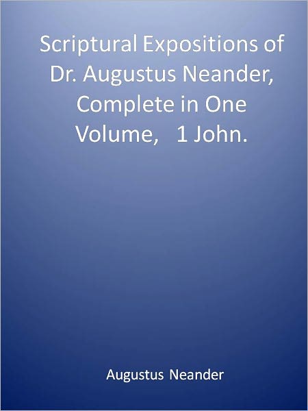 Scriptural Expositions of Dr. Augustus Neander, Complete in One Volume, 1 John.