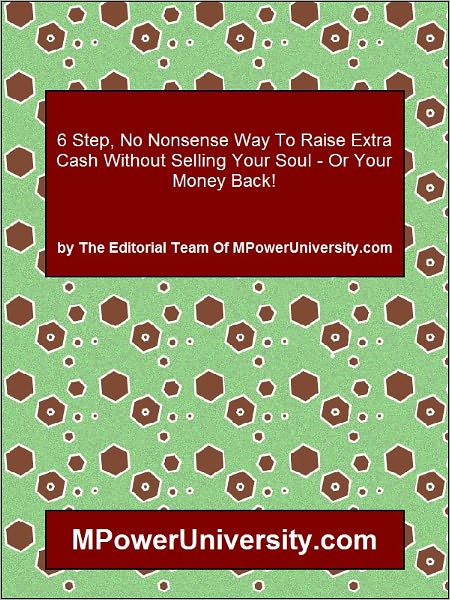 6 Step, No Nonsense Way To Raise Extra Cash Without Selling Your Soul - Or Your Money Back!